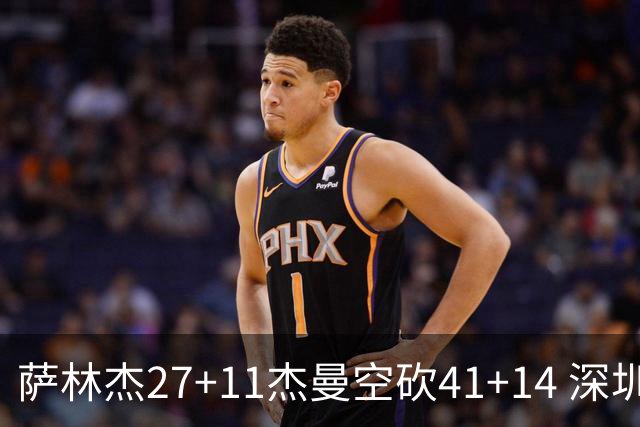 萨林杰27+11杰曼空砍41+14 深圳逆转战胜青岛