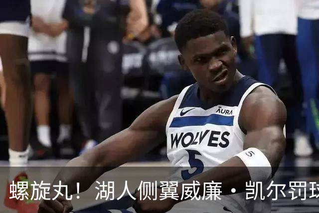 螺旋丸！湖人侧翼威廉·凯尔罚球像搓球 姿势超怪异！
