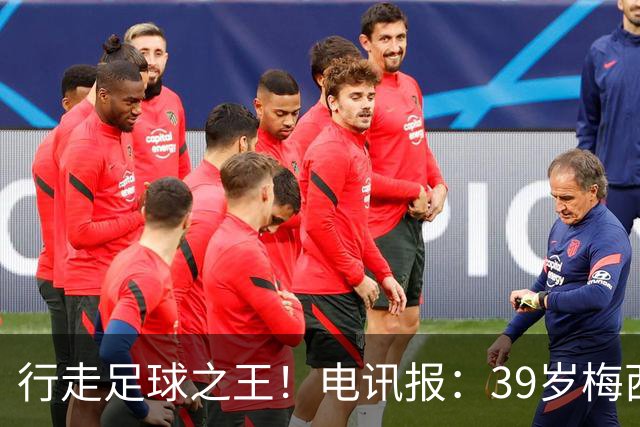 行走足球之王！电讯报：39岁梅西存体力觅杀机，“走路”赏心悦目