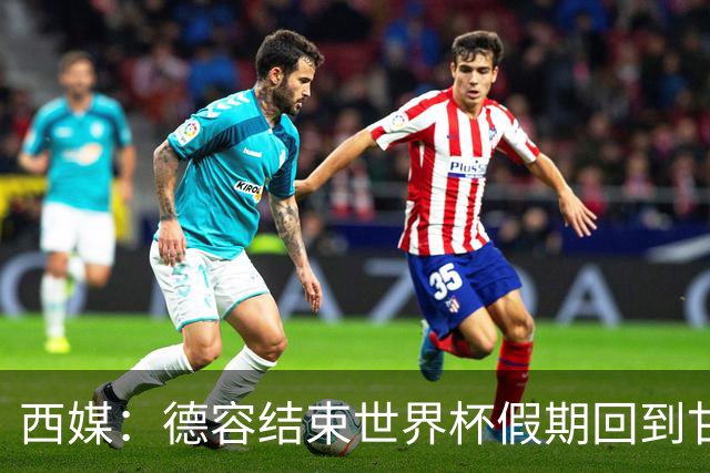 西媒：德容结束世界杯假期回到甘伯体育城，进行膝盖康复训练