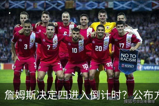 詹姆斯决定四进入倒计时？公布方式待定加深悬念