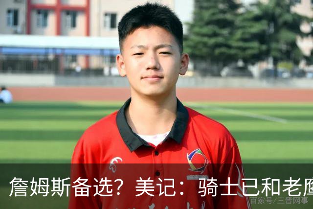 詹姆斯备选？美记：骑士已和老鹰沟通先签后换得到库明加