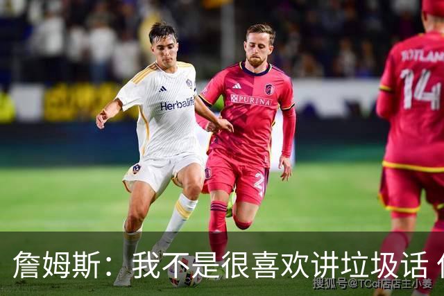 詹姆斯：我不是很喜欢讲垃圾话 但假如你想喷人那我也奉陪