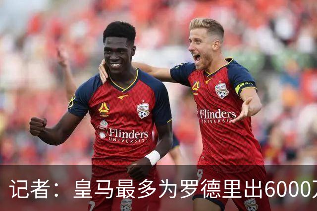 记者：皇马最多为罗德里出6000万欧，若曼城要价更高大概率告吹