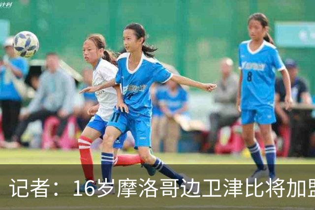 记者：16岁摩洛哥边卫津比将加盟马竞，新赛季效力于马竞B队