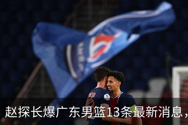 赵探长爆广东男篮13条最新消息，辟谣胡明轩离队 徐杰交易确有其事