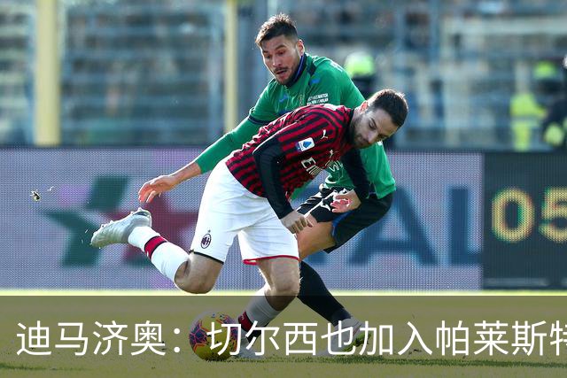 迪马济奥：切尔西也加入帕莱斯特拉的争夺战，但球员在等国米