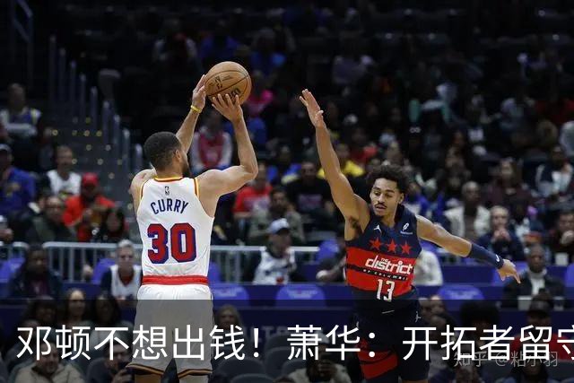 邓顿不想出钱！萧华：开拓者留守波特兰的协议偏离轨道 仍在斡旋