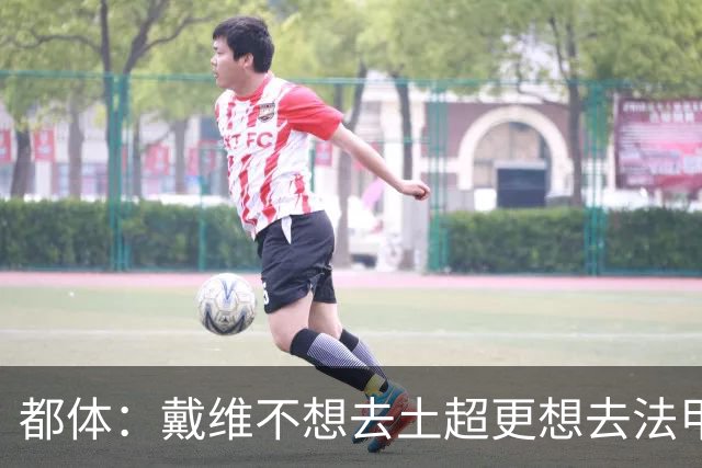 都体：戴维不想去土超更想去法甲英超 巴黎FC有意球员