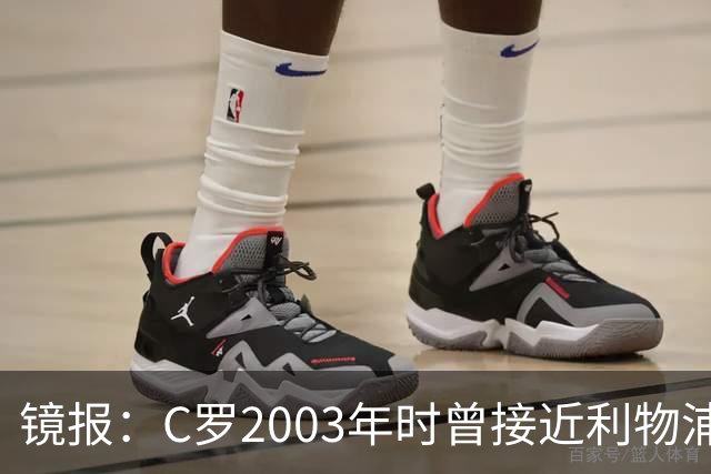 镜报：C罗2003年时曾接近利物浦 最终弗格森说服