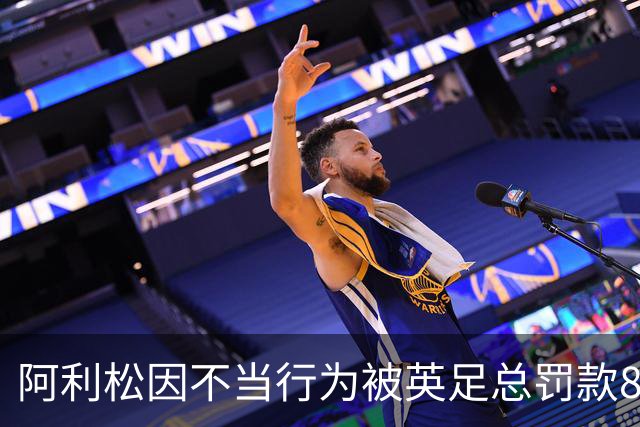 阿利松因不当行为被英足总罚款8000英镑