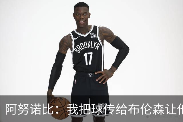 阿努诺比：我把球传给布伦森让他获得好机会 我就是冲抢篮板