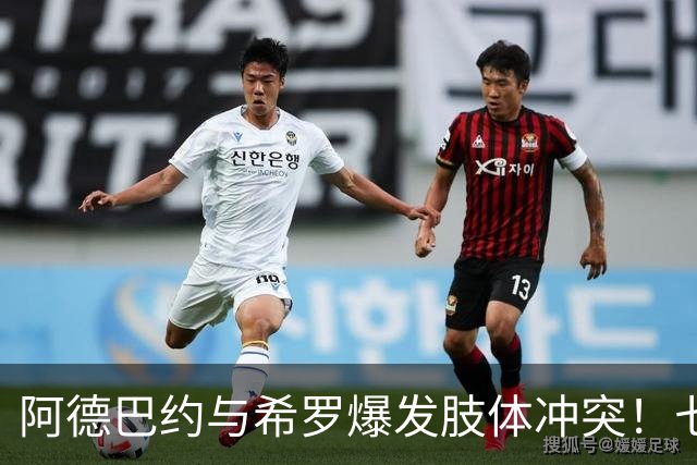 阿德巴约与希罗爆发肢体冲突！七年合作生涯以矛盾收场