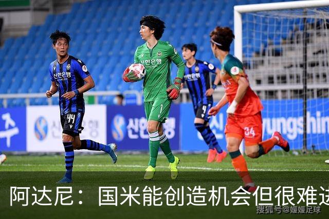 阿达尼：国米能创造机会但很难进球 进攻陷入困境
