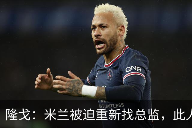 隆戈：米兰被迫重新找总监，此人还必须认可米兰请阿莫林这一事实