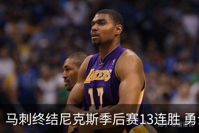 马刺终结尼克斯季后赛13连胜 勇士纪录得以延续