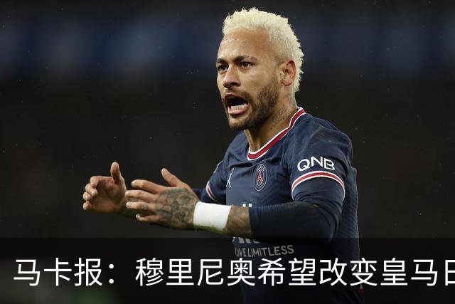 马卡报：穆里尼奥希望改变皇马日常文化，无意拆除现有架构