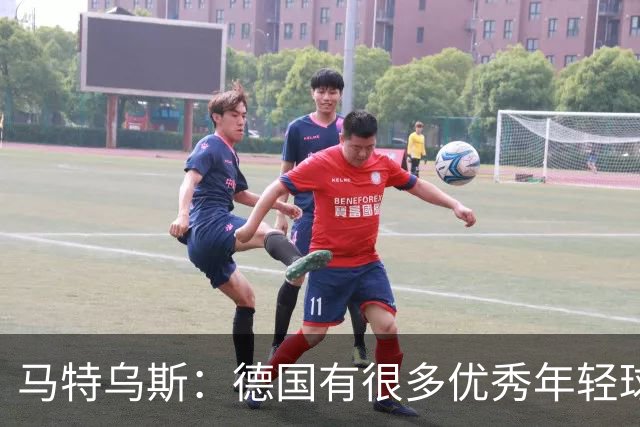 马特乌斯：德国有很多优秀年轻球员，克洛普要像球员的父亲一样