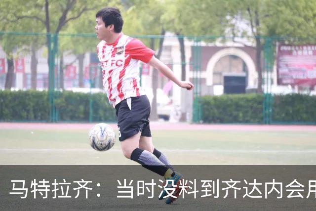 马特拉齐：当时没料到齐达内会用头顶我，若裁判不掏红我绝不起来
