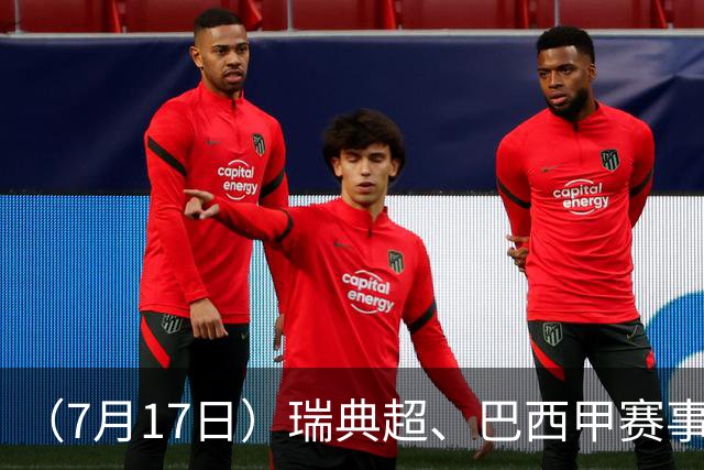 （7月17日）瑞典超、巴西甲赛事前瞻、个人看法推荐！仅供参考！