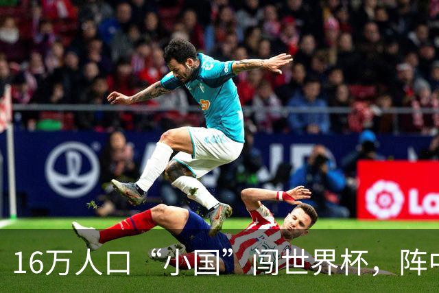 16万人口“小国”闯世界杯，阵中还有一位华裔球星