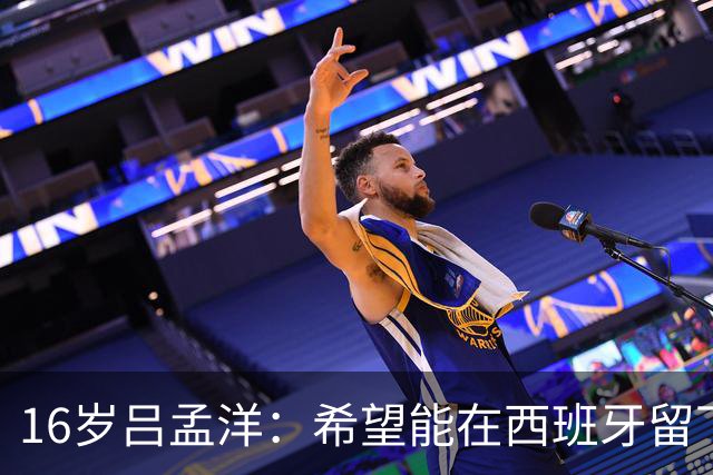 16岁吕孟洋：希望能在西班牙留下来踢上五大联赛，然后为国争光