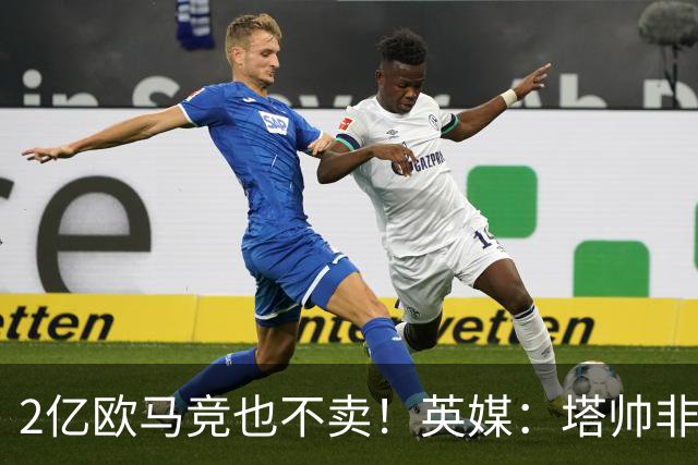 2亿欧马竞也不卖！英媒：塔帅非常欣赏小蜘蛛，但交易充满挑战