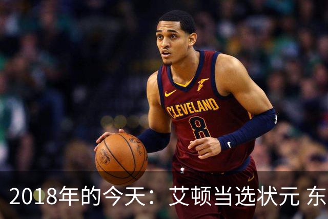 2018年的今天：艾顿当选状元 东契奇探花 SGA11号秀 布伦森33号秀