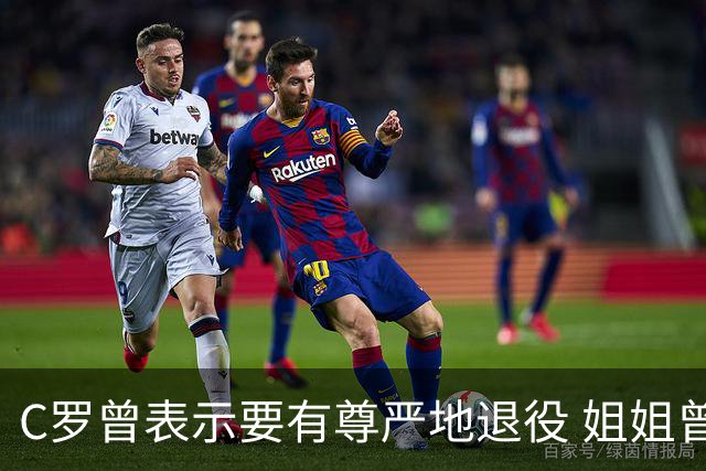 C罗曾表示要有尊严地退役 姐姐曾说加盟沙特是笑话