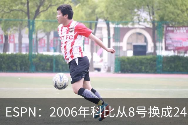 ESPN：2006年科比从8号换成24号🐍 20年后他的门徒布克也换号了