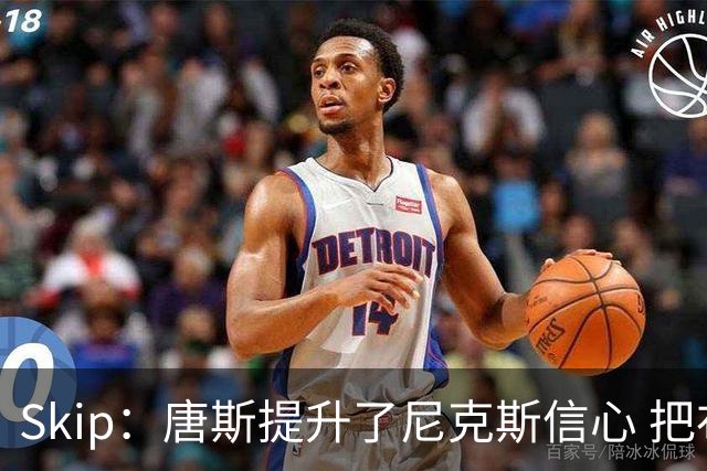 Skip：唐斯提升了尼克斯信心 把布伦森带到第四节去开启科比模式