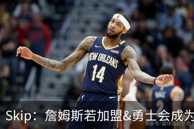 Skip：詹姆斯若加盟&勇士会成为最老球队 珍妮的体面声明只是客套