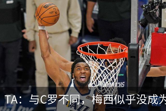 TA：与C罗不同，梅西似乎没成为国家队的负担，队友赞叹他的状态