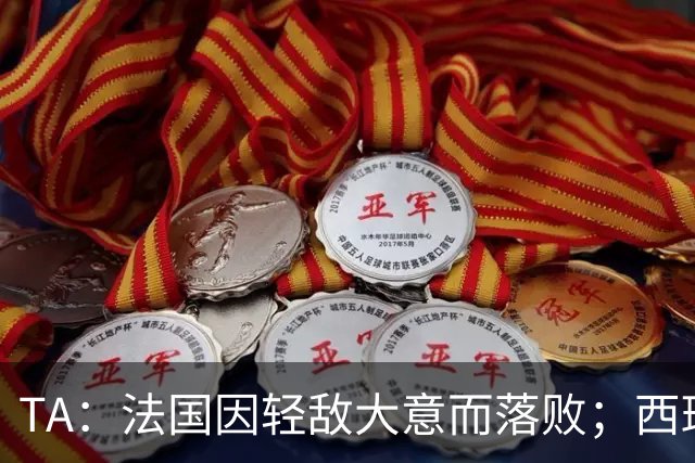TA：法国因轻敌大意而落败；西班牙极致演绎了团队战力和铁血防守