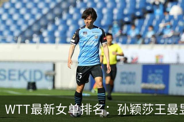 WTT最新女单排名：孙颖莎王曼昱前二 前30名日本占10席