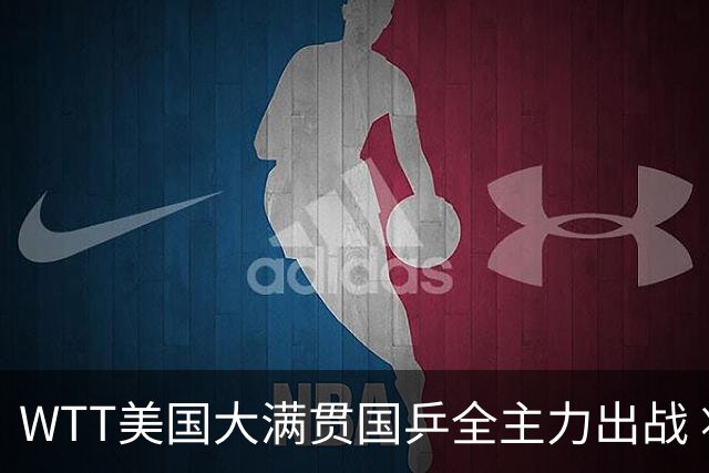 WTT美国大满贯国乒全主力出战 将有两对“中美组合”参赛